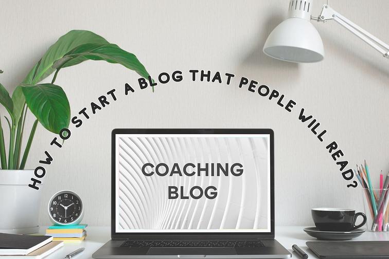 coaching blog how to start a blog that people will read